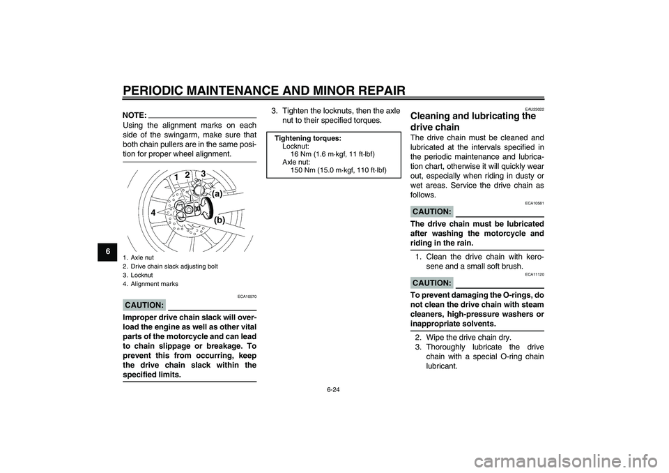YAMAHA YZF-R1 2006  Owners Manual PERIODIC MAINTENANCE AND MINOR REPAIR
6-24
6
NOTE:Using the alignment marks on each
side of the swingarm, make sure that
both chain pullers are in the same posi-tion for proper wheel alignment.CAUTION