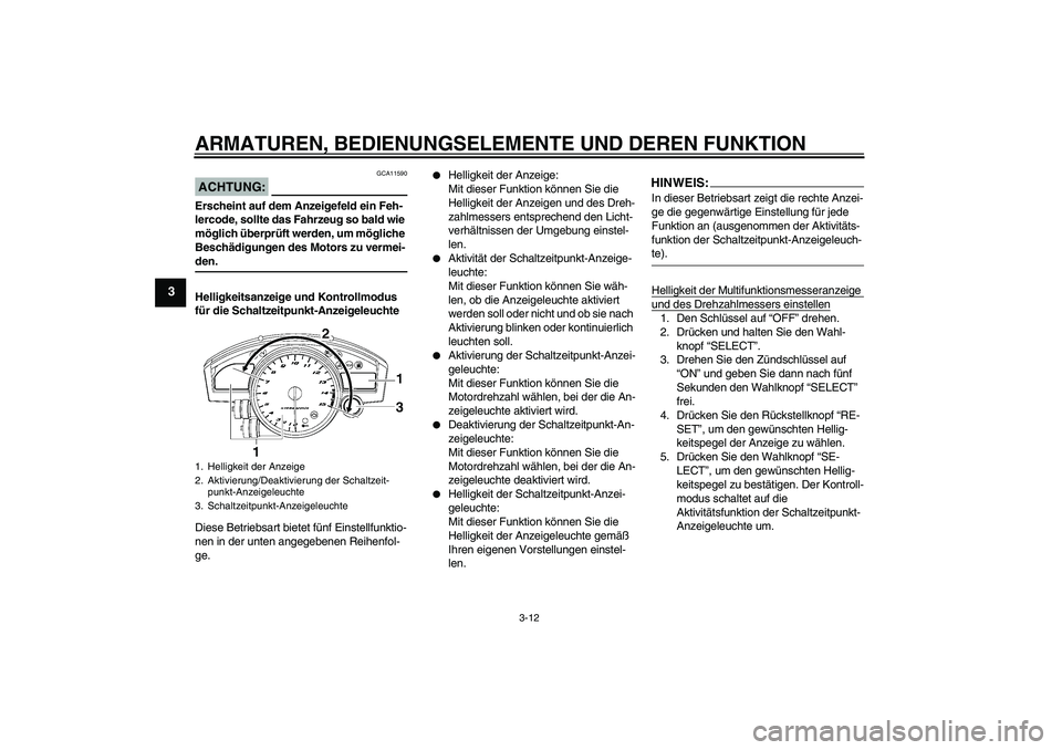 YAMAHA YZF-R1 2006  Betriebsanleitungen (in German) ARMATUREN, BEDIENUNGSELEMENTE UND DEREN FUNKTION
3-12
3
ACHTUNG:
GCA11590
Erscheint auf dem Anzeigefeld ein Feh-
lercode, sollte das Fahrzeug so bald wie 
möglich überprüft werden, um mögliche 
Be