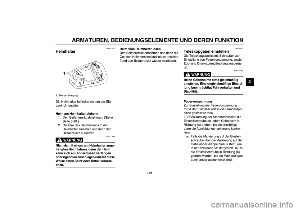 YAMAHA YZF-R1 2006  Betriebsanleitungen (in German) ARMATUREN, BEDIENUNGSELEMENTE UND DEREN FUNKTION
3-21
3
GAU33870
Helmhalter Die Helmhalter befinden sich an der Sitz-
bank-Unterseite.
Helm am Helmhalter sichern
1. Den Beifahrersitz abnehmen. (Siehe 