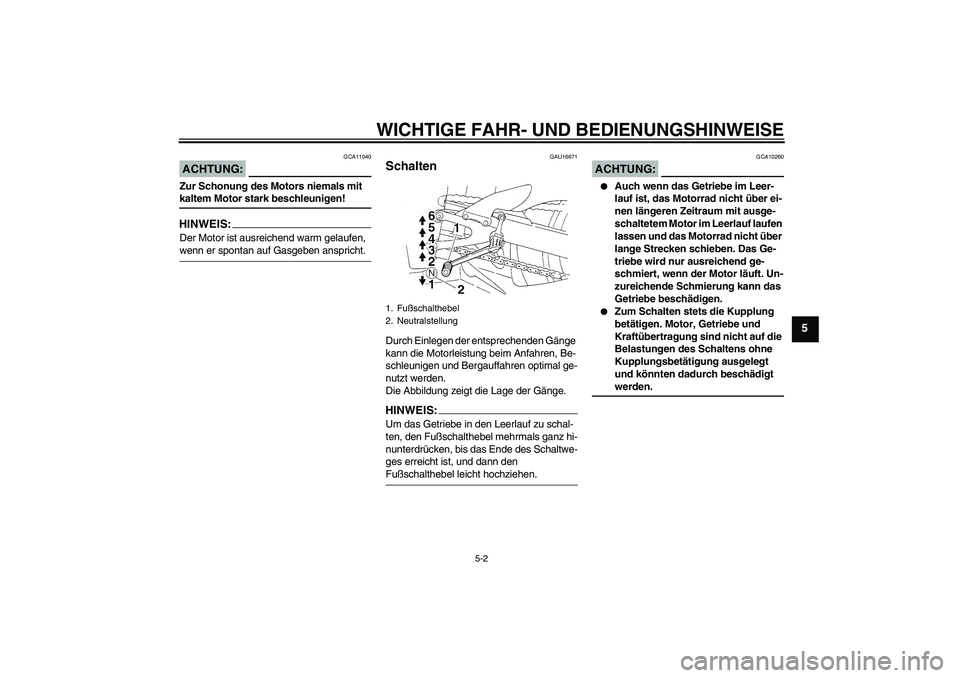 YAMAHA YZF-R1 2006  Betriebsanleitungen (in German) WICHTIGE FAHR- UND BEDIENUNGSHINWEISE
5-2
5
ACHTUNG:
GCA11040
Zur Schonung des Motors niemals mit kaltem Motor stark beschleunigen!HINWEIS:Der Motor ist ausreichend warm gelaufen, wenn er spontan auf 