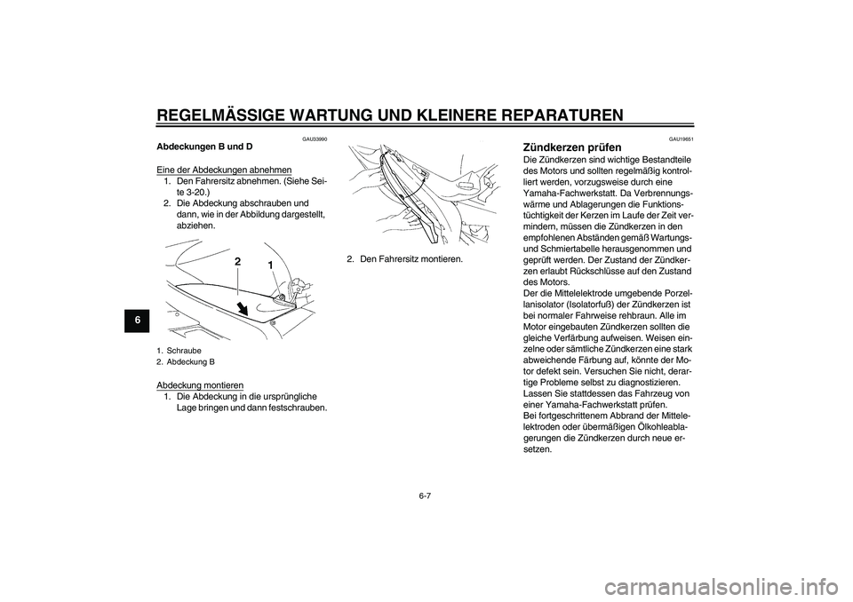 YAMAHA YZF-R1 2006  Betriebsanleitungen (in German) REGELMÄSSIGE WARTUNG UND KLEINERE REPARATUREN
6-7
6
GAU33990
Abdeckungen B und D
Eine der Abdeckungen abnehmen1. Den Fahrersitz abnehmen. (Siehe Sei-
te 3-20.)
2. Die Abdeckung abschrauben und 
dann,