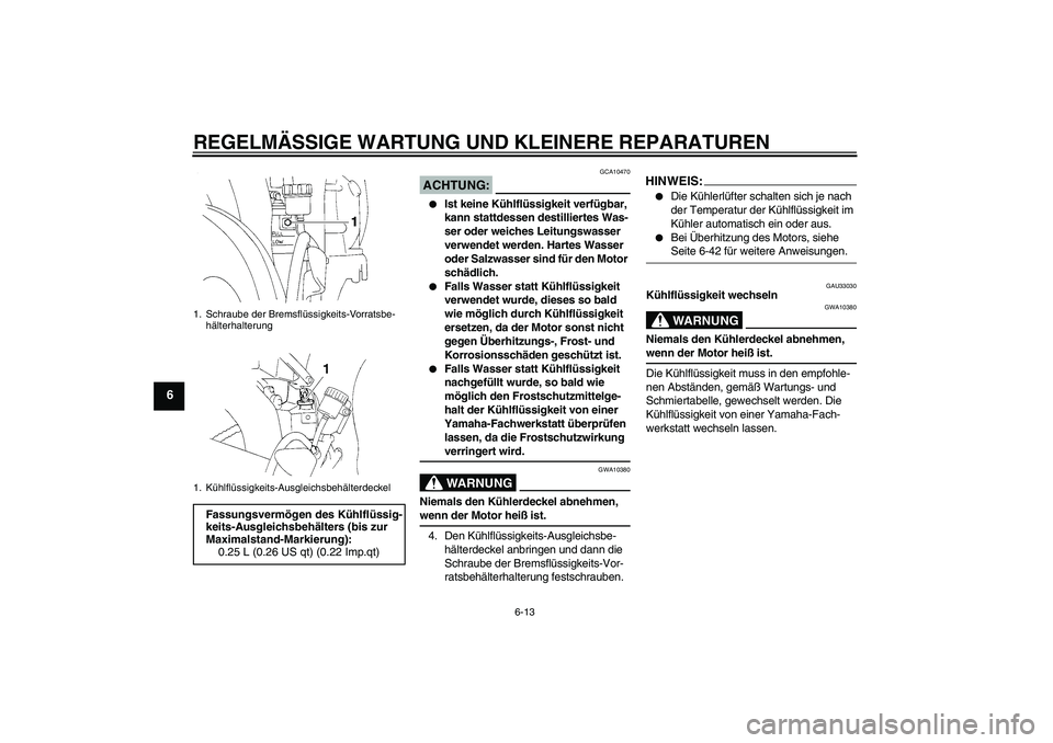 YAMAHA YZF-R1 2006  Betriebsanleitungen (in German) REGELMÄSSIGE WARTUNG UND KLEINERE REPARATUREN
6-13
6
ACHTUNG:
GCA10470

Ist keine Kühlflüssigkeit verfügbar, 
kann stattdessen destilliertes Was-
ser oder weiches Leitungswasser 
verwendet werden