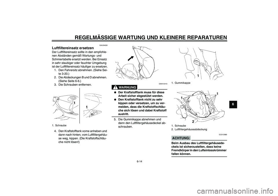 YAMAHA YZF-R1 2006  Betriebsanleitungen (in German) REGELMÄSSIGE WARTUNG UND KLEINERE REPARATUREN
6-14
6
GAU34020
Luftfiltereinsatz ersetzen Der Luftfiltereinsatz sollte in den empfohle-
nen Abständen gemäß Wartungs- und 
Schmiertabelle ersetzt wer