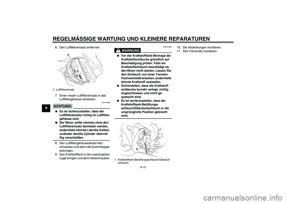 YAMAHA YZF-R1 2006  Betriebsanleitungen (in German) REGELMÄSSIGE WARTUNG UND KLEINERE REPARATUREN
6-15
6
6. Den Luftfiltereinsatz entfernen.
7. Einen neuen Luftfiltereinsatz in das 
Luftfiltergehäuse einsetzen.ACHTUNG:
GCA10480

Es ist sicherzustell