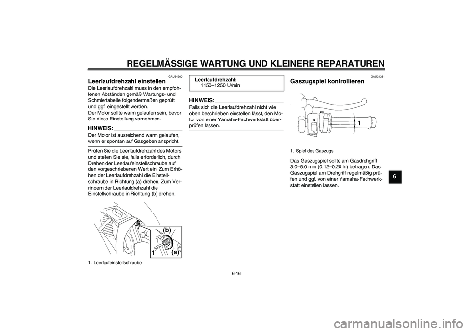 YAMAHA YZF-R1 2006  Betriebsanleitungen (in German) REGELMÄSSIGE WARTUNG UND KLEINERE REPARATUREN
6-16
6
GAU34300
Leerlaufdrehzahl einstellen Die Leerlaufdrehzahl muss in den empfoh-
lenen Abständen gemäß Wartungs- und 
Schmiertabelle folgendermaß