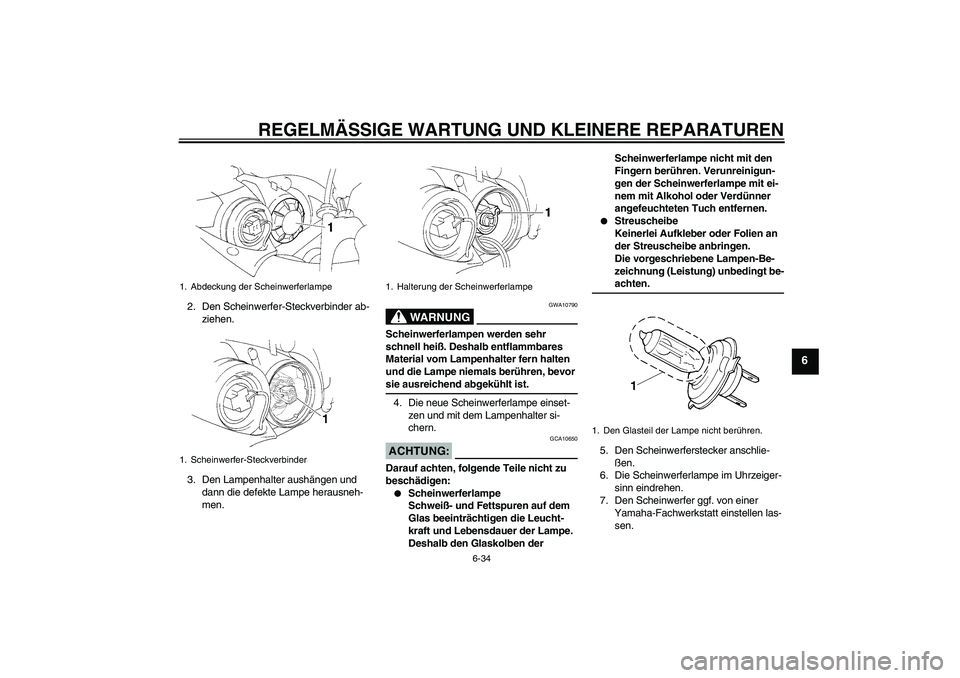 YAMAHA YZF-R1 2006  Betriebsanleitungen (in German) REGELMÄSSIGE WARTUNG UND KLEINERE REPARATUREN
6-34
6
2. Den Scheinwerfer-Steckverbinder ab-
ziehen.
3. Den Lampenhalter aushängen und 
dann die defekte Lampe herausneh-
men.
WARNUNG
GWA10790
Scheinw