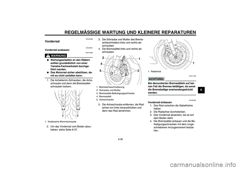 YAMAHA YZF-R1 2006  Betriebsanleitungen (in German) REGELMÄSSIGE WARTUNG UND KLEINERE REPARATUREN
6-38
6
GAU24360
Vorderrad 
GAU33921
Vorderrad ausbauen
WARNUNG
GWA10820

Wartungsarbeiten an den Rädern 
sollten grundsätzlich von einer 
Yamaha-Fachw