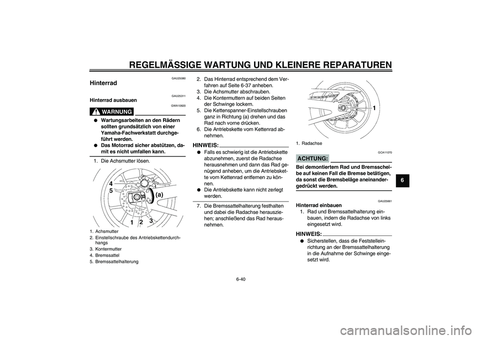 YAMAHA YZF-R1 2006  Betriebsanleitungen (in German) REGELMÄSSIGE WARTUNG UND KLEINERE REPARATUREN
6-40
6
GAU25080
Hinterrad 
GAU25311
Hinterrad ausbauen
WARNUNG
GWA10820

Wartungsarbeiten an den Rädern 
sollten grundsätzlich von einer 
Yamaha-Fachw