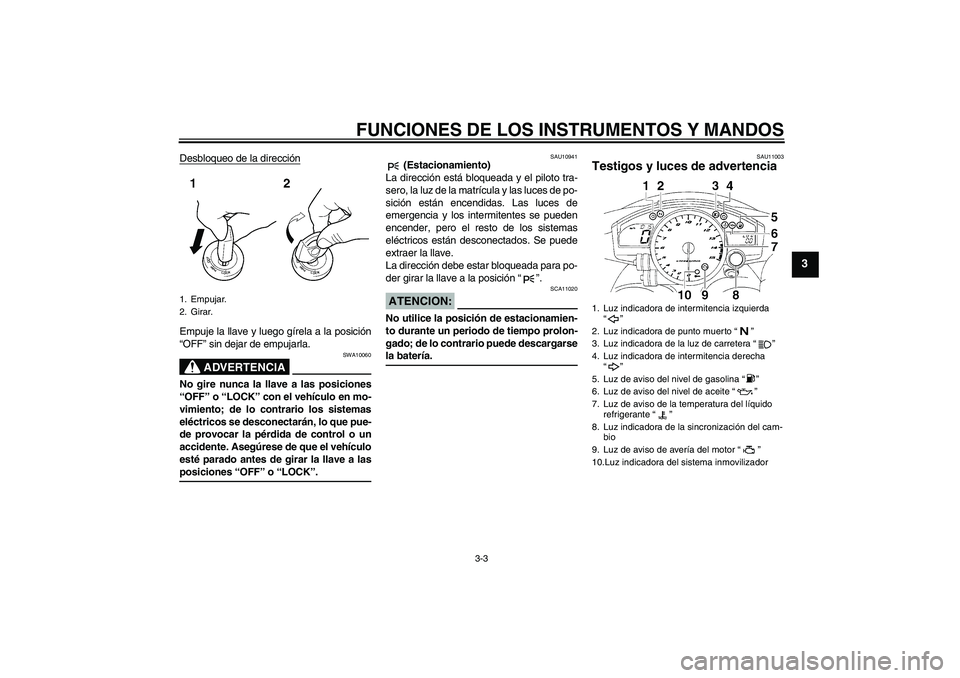 YAMAHA YZF-R1 2006 Manuale de Empleo (in Spanish) FUNCIONES DE LOS INSTRUMENTOS Y MANDOS
3-3
3
Desbloqueo de la direcciónEmpuje la llave y luego gírela a la posición
“OFF” sin dejar de empujarla.
ADVERTENCIA
SWA10060
No gire nunca la llave a l YAMAHA YZF-R1 2006 Manuale de Empleo (in Spanish) FUNCIONES DE LOS INSTRUMENTOS Y MANDOS
3-3
3
Desbloqueo de la direcciónEmpuje la llave y luego gírela a la posición
“OFF” sin dejar de empujarla.
ADVERTENCIA
SWA10060
No gire nunca la llave a l