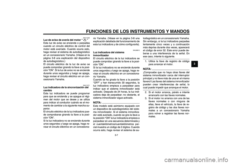 YAMAHA YZF-R1 2006  Manuale de Empleo (in Spanish) FUNCIONES DE LOS INSTRUMENTOS Y MANDOS
3-7
3
SAU11530
Luz de aviso de avería del motor “” 
Esta luz de aviso se enciende o parpadea
cuando un circuito eléctrico de control del
motor está averí