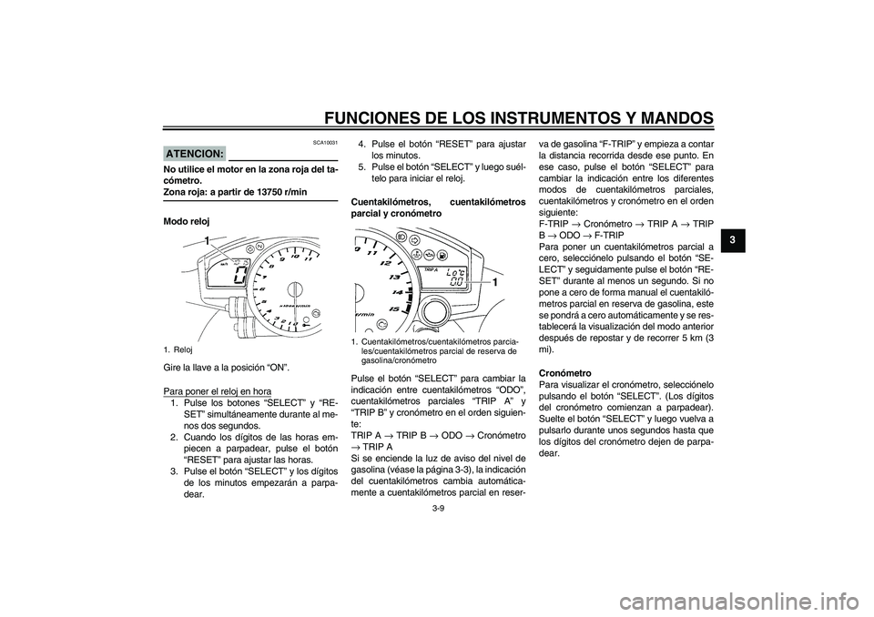 YAMAHA YZF-R1 2006  Manuale de Empleo (in Spanish) FUNCIONES DE LOS INSTRUMENTOS Y MANDOS
3-9
3
ATENCION:
SCA10031
No utilice el motor en la zona roja del ta-
cómetro.Zona roja: a partir de 13750 r/min
Modo reloj
Gire la llave a la posición “ON”