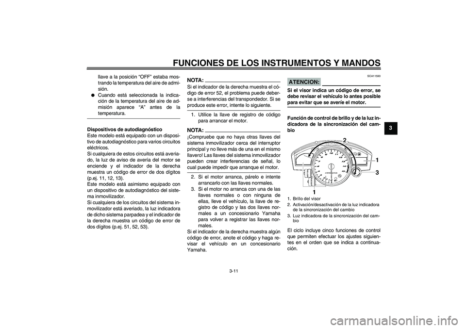 YAMAHA YZF-R1 2006  Manuale de Empleo (in Spanish) FUNCIONES DE LOS INSTRUMENTOS Y MANDOS
3-11
3
llave a la posición “OFF” estaba mos-
trando la temperatura del aire de admi-
sión.

Cuando está seleccionada la indica-
ción de la temperatura d