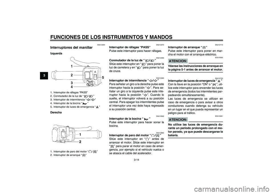 YAMAHA YZF-R1 2006  Manuale de Empleo (in Spanish) FUNCIONES DE LOS INSTRUMENTOS Y MANDOS
3-14
3
SAU12344
Interruptores del manillar Izquerda
Derecha
SAU12370
Interruptor de ráfagas “PASS” 
Pulse este interruptor para hacer ráfagas.
SAU12400
Con