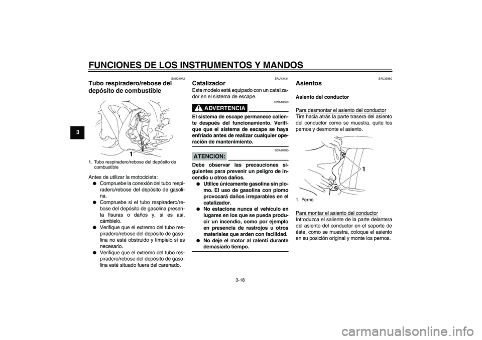 YAMAHA YZF-R1 2006  Manuale de Empleo (in Spanish) FUNCIONES DE LOS INSTRUMENTOS Y MANDOS
3-18
3
SAU34072
Tubo respiradero/rebose del 
depósito de combustible Antes de utilizar la motocicleta:
Compruebe la conexión del tubo respi-
radero/rebose del