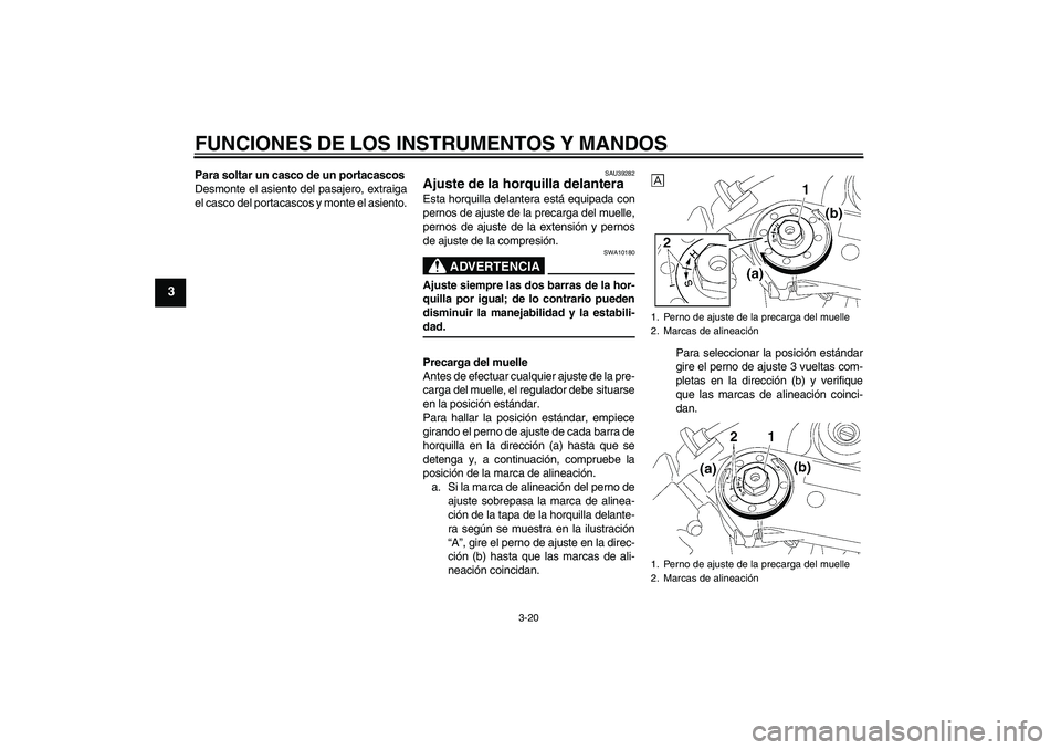 YAMAHA YZF-R1 2006  Manuale de Empleo (in Spanish) FUNCIONES DE LOS INSTRUMENTOS Y MANDOS
3-20
3
Para soltar un casco de un portacascos
Desmonte el asiento del pasajero, extraiga
el casco del portacascos y monte el asiento.
SAU39282
Ajuste de la horqu