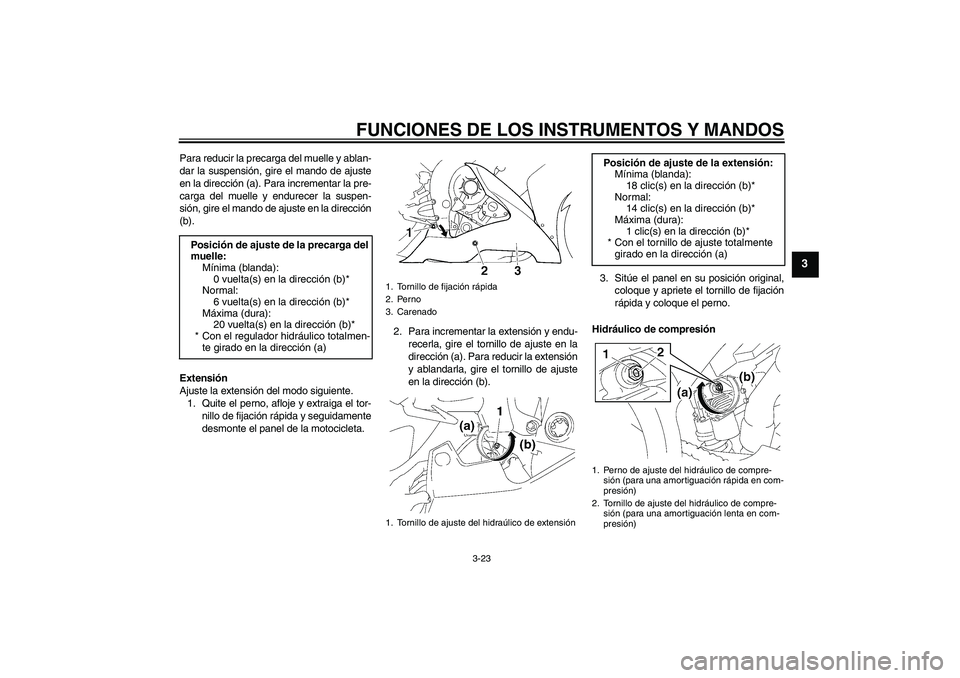 YAMAHA YZF-R1 2006  Manuale de Empleo (in Spanish) FUNCIONES DE LOS INSTRUMENTOS Y MANDOS
3-23
3
Para reducir la precarga del muelle y ablan-
dar la suspensión, gire el mando de ajuste
en la dirección (a). Para incrementar la pre-
carga del muelle y