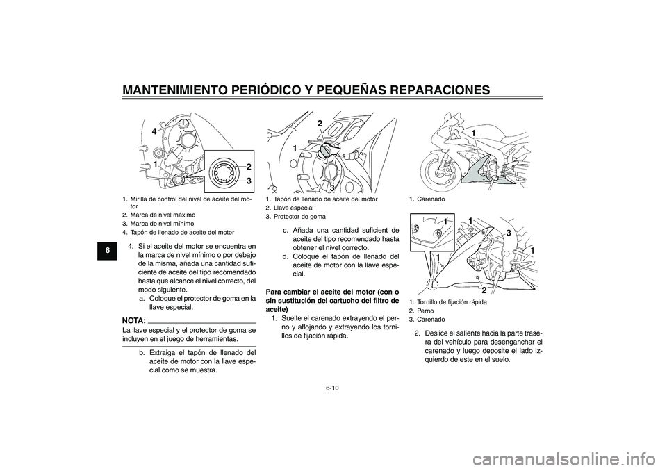 YAMAHA YZF-R1 2006  Manuale de Empleo (in Spanish) MANTENIMIENTO PERIÓDICO Y PEQUEÑAS REPARACIONES
6-10
6
4. Si el aceite del motor se encuentra en
la marca de nivel mínimo o por debajo
de la misma, añada una cantidad sufi-
ciente de aceite del ti