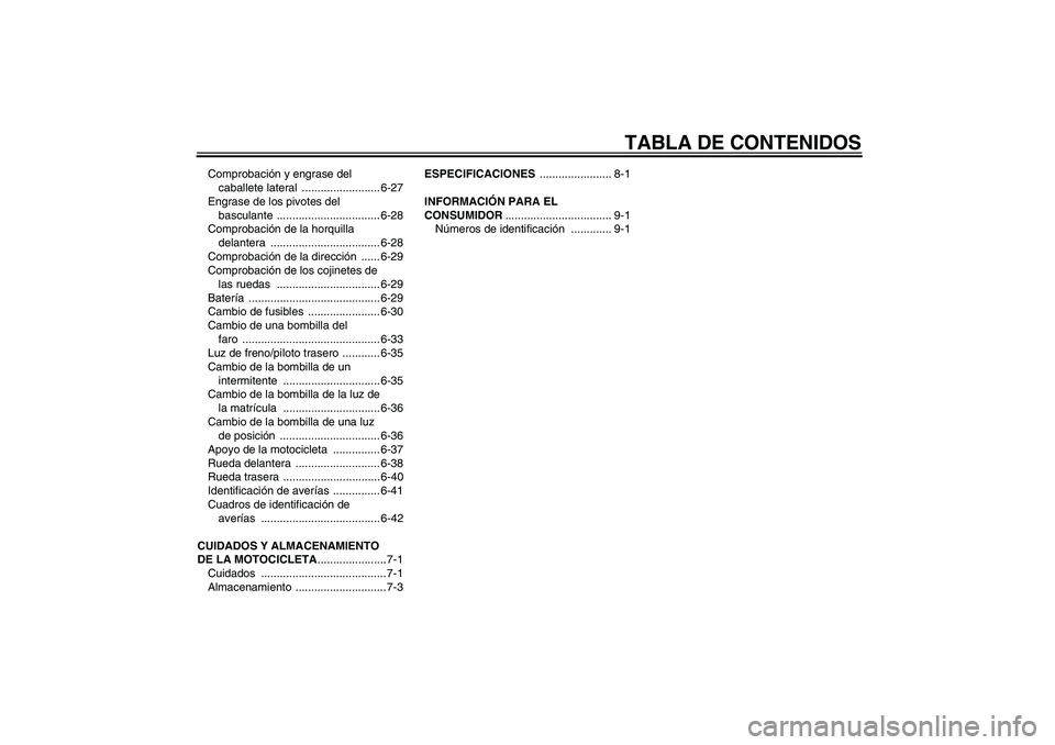 YAMAHA YZF-R1 2006  Manuale de Empleo (in Spanish) TABLA DE CONTENIDOS
Comprobación y engrase del 
caballete lateral  ......................... 6-27
Engrase de los pivotes del 
basculante ................................. 6-28
Comprobación de la hor