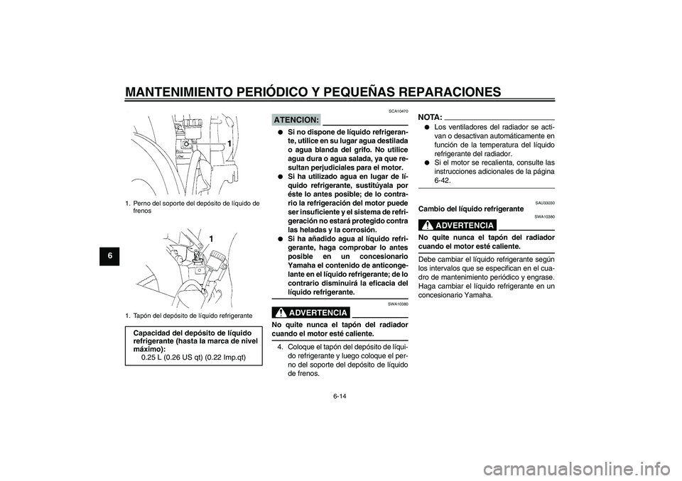 YAMAHA YZF-R1 2006  Manuale de Empleo (in Spanish) MANTENIMIENTO PERIÓDICO Y PEQUEÑAS REPARACIONES
6-14
6
ATENCION:
SCA10470

Si no dispone de líquido refrigeran-
te, utilice en su lugar agua destilada
o agua blanda del grifo. No utilice
agua dura