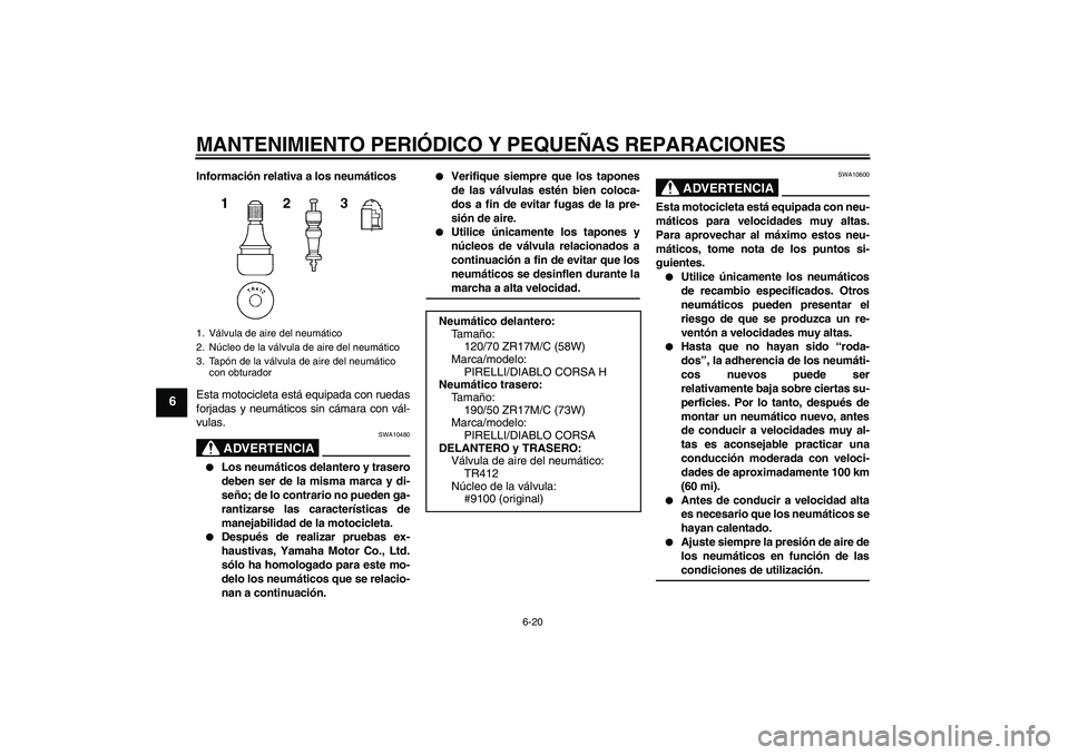 YAMAHA YZF-R1 2006  Manuale de Empleo (in Spanish) MANTENIMIENTO PERIÓDICO Y PEQUEÑAS REPARACIONES
6-20
6
Información relativa a los neumáticos
Esta motocicleta está equipada con ruedas
forjadas y neumáticos sin cámara con vál-
vulas.
ADVERTEN