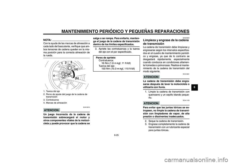 YAMAHA YZF-R1 2006  Manuale de Empleo (in Spanish) MANTENIMIENTO PERIÓDICO Y PEQUEÑAS REPARACIONES
6-25
6
NOTA:Con la ayuda de las marcas de alineación a
cada lado del basculante, verifique que am-
bos tensores de cadena queden en la mis-
ma posici