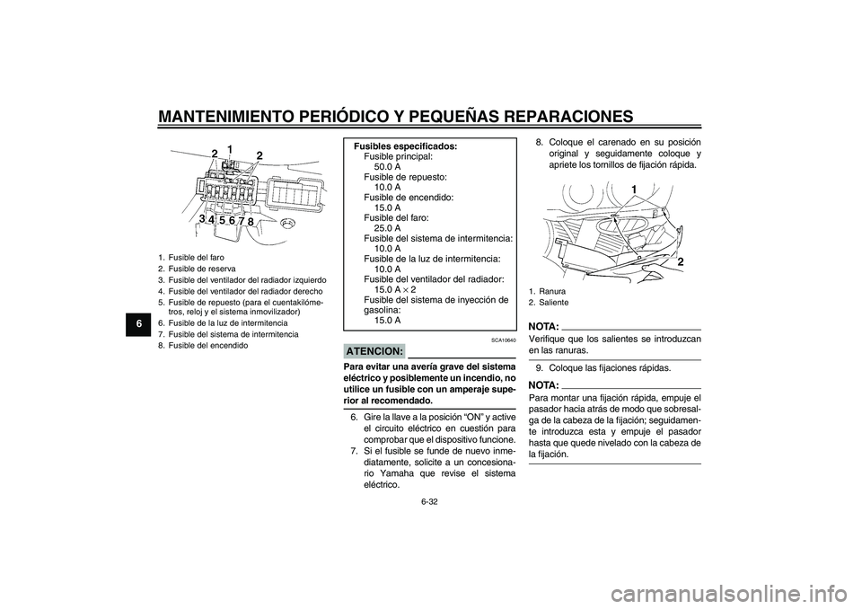 YAMAHA YZF-R1 2006  Manuale de Empleo (in Spanish) MANTENIMIENTO PERIÓDICO Y PEQUEÑAS REPARACIONES
6-32
6
ATENCION:
SCA10640
Para evitar una avería grave del sistema
eléctrico y posiblemente un incendio, no
utilice un fusible con un amperaje supe-