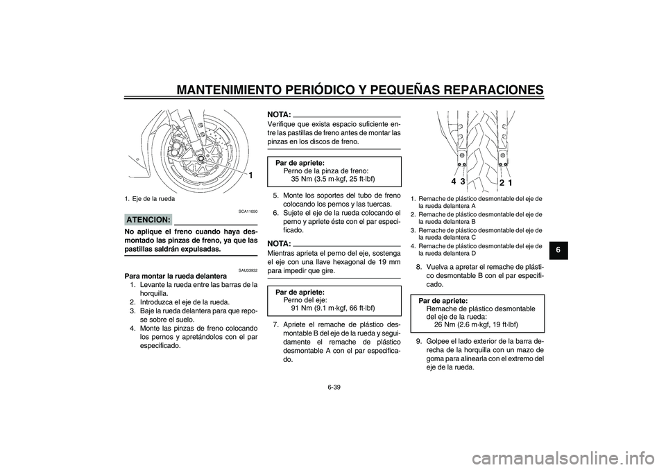 YAMAHA YZF-R1 2006  Manuale de Empleo (in Spanish) MANTENIMIENTO PERIÓDICO Y PEQUEÑAS REPARACIONES
6-39
6
ATENCION:
SCA11050
No aplique el freno cuando haya des-
montado las pinzas de freno, ya que laspastillas saldrán expulsadas.
SAU33932
Para mon