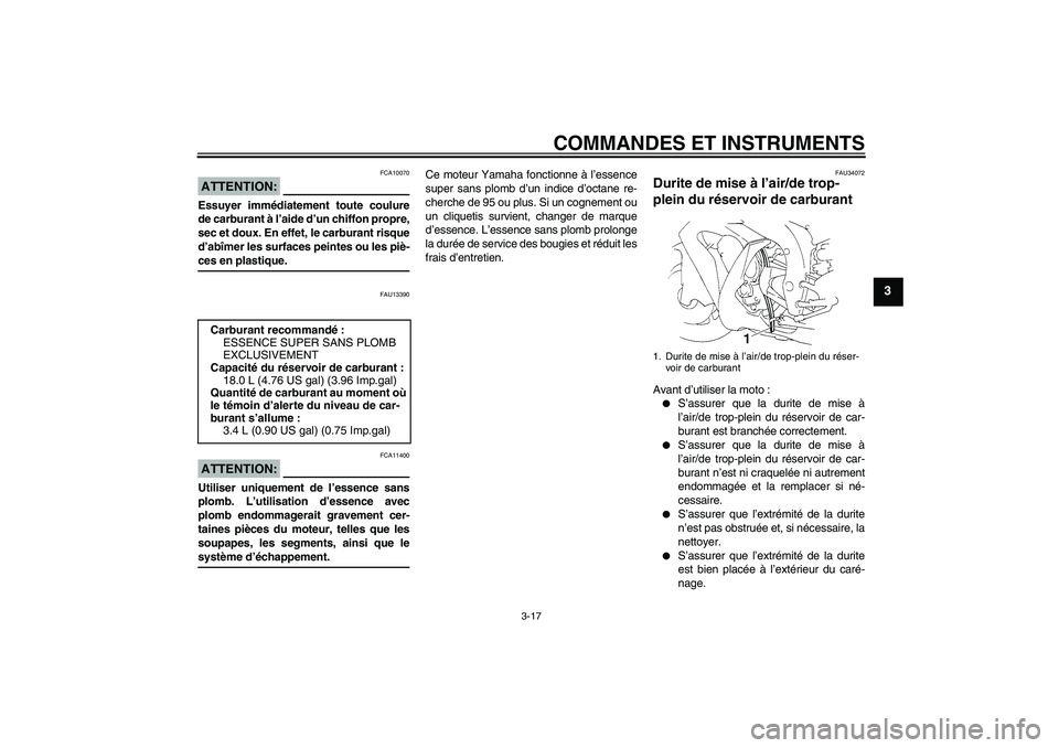 YAMAHA YZF-R1 2006 Notices Demploi (in French) COMMANDES ET INSTRUMENTS
3-17
3
ATTENTION:
FCA10070
Essuyer immédiatement toute coulure
de carburant à l’aide d’un chiffon propre,
sec et doux. En effet, le carburant risque
d’abîmer les surf YAMAHA YZF-R1 2006 Notices Demploi (in French) COMMANDES ET INSTRUMENTS
3-17
3
ATTENTION:
FCA10070
Essuyer immédiatement toute coulure
de carburant à l’aide d’un chiffon propre,
sec et doux. En effet, le carburant risque
d’abîmer les surf