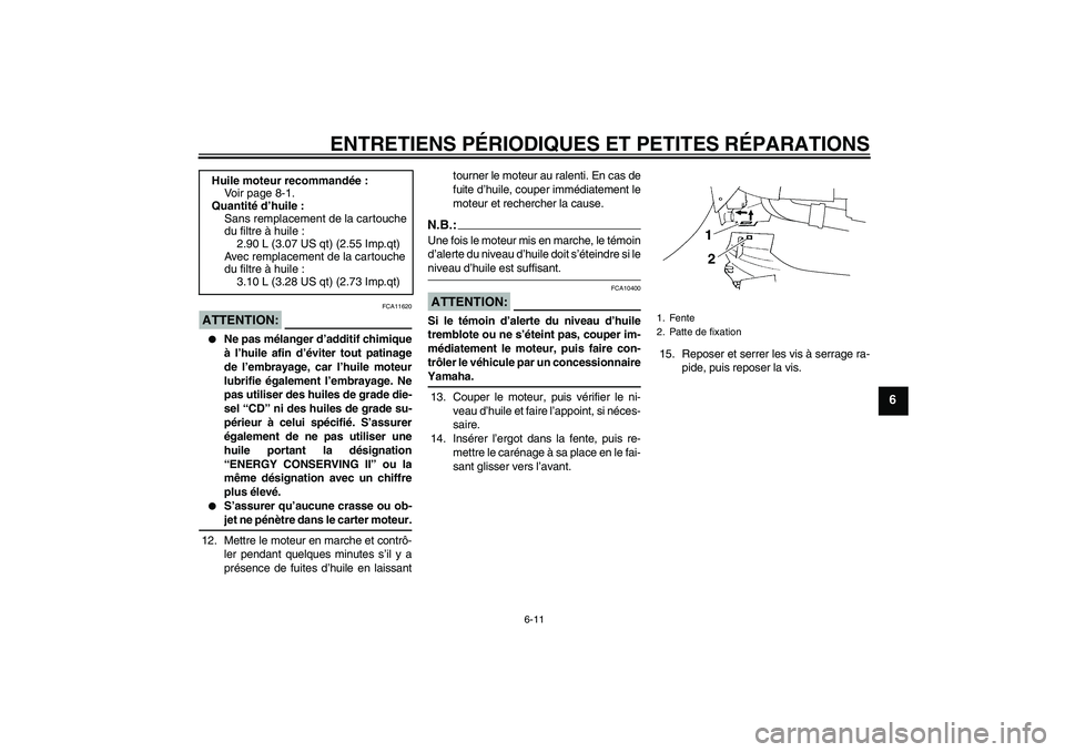 YAMAHA YZF-R1 2006  Notices Demploi (in French) ENTRETIENS PÉRIODIQUES ET PETITES RÉPARATIONS
6-11
6
ATTENTION:
FCA11620

Ne pas mélanger d’additif chimique
à l’huile afin d’éviter tout patinage
de l’embrayage, car l’huile moteur
lu