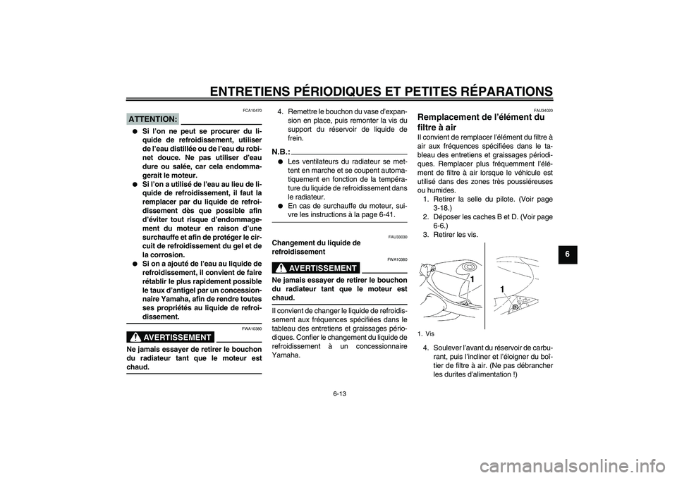 YAMAHA YZF-R1 2006  Notices Demploi (in French) ENTRETIENS PÉRIODIQUES ET PETITES RÉPARATIONS
6-13
6
ATTENTION:
FCA10470

Si l’on ne peut se procurer du li-
quide de refroidissement, utiliser
de l’eau distillée ou de l’eau du robi-
net do