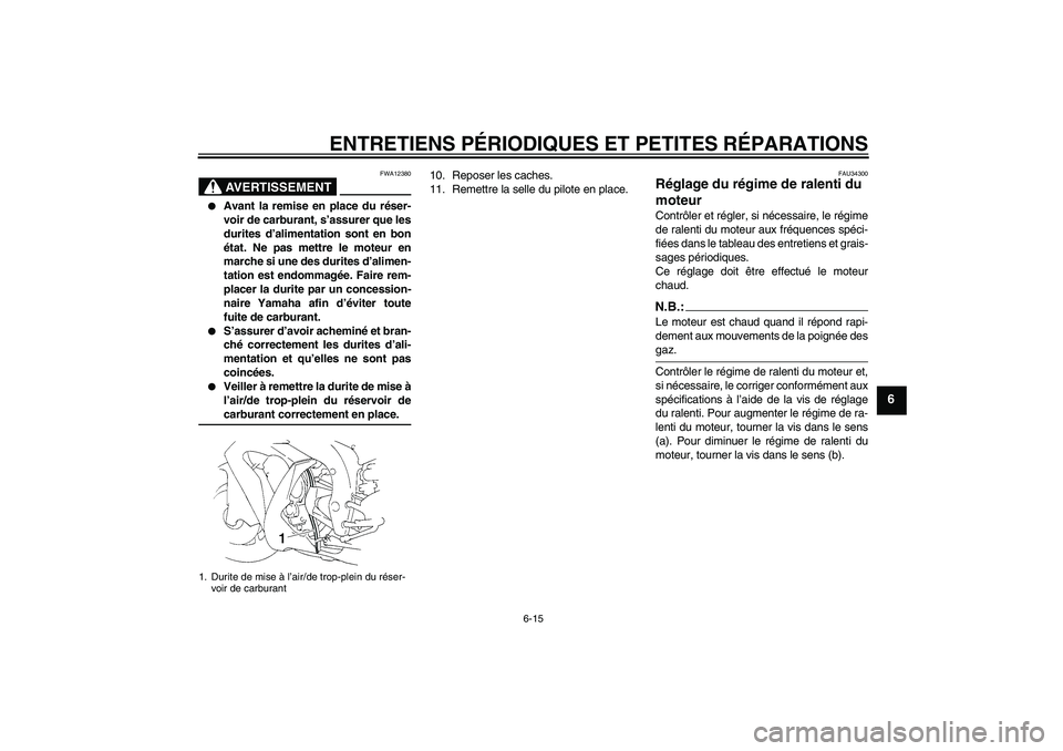 YAMAHA YZF-R1 2006  Notices Demploi (in French) ENTRETIENS PÉRIODIQUES ET PETITES RÉPARATIONS
6-15
6
AVERTISSEMENT
FWA12380

Avant la remise en place du réser-
voir de carburant, s’assurer que les
durites d’alimentation sont en bon
état. N