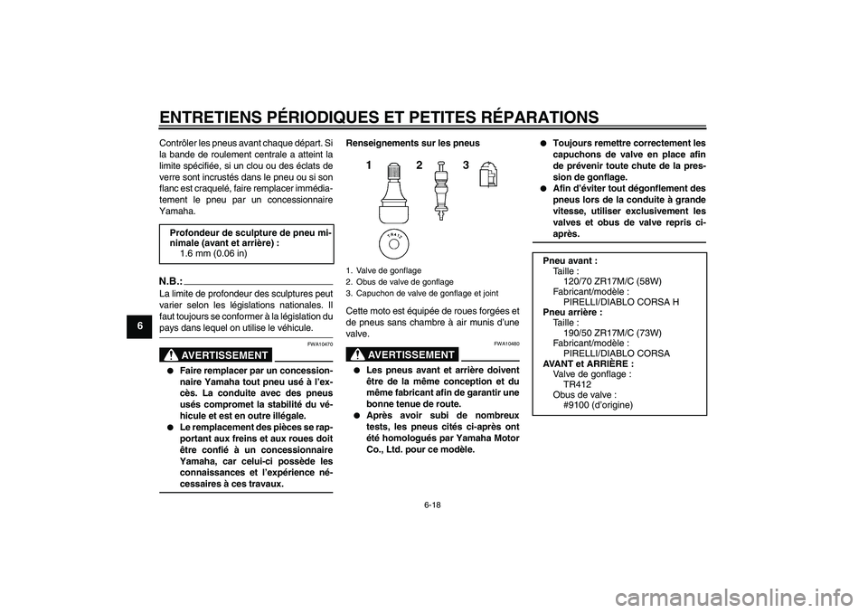 YAMAHA YZF-R1 2006  Notices Demploi (in French) ENTRETIENS PÉRIODIQUES ET PETITES RÉPARATIONS
6-18
6
Contrôler les pneus avant chaque départ. Si
la bande de roulement centrale a atteint la
limite spécifiée, si un clou ou des éclats de
verre 