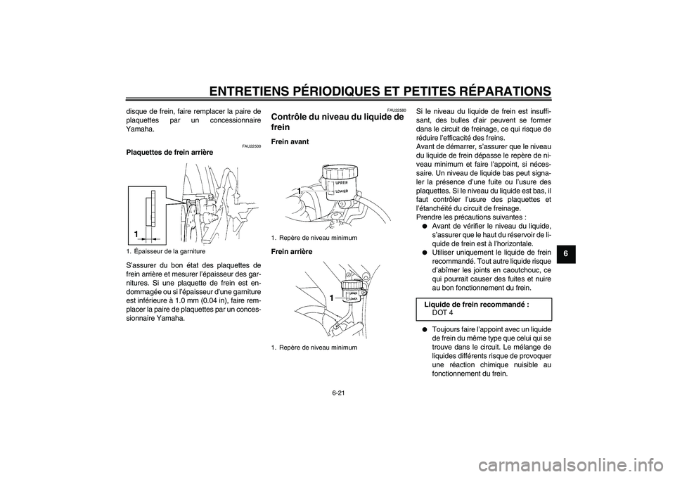 YAMAHA YZF-R1 2006  Notices Demploi (in French) ENTRETIENS PÉRIODIQUES ET PETITES RÉPARATIONS
6-21
6
disque de frein, faire remplacer la paire de
plaquettes par un concessionnaire
Yamaha.
FAU22500
Plaquettes de frein arrière
S’assurer du bon 