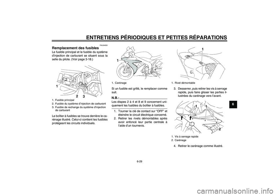YAMAHA YZF-R1 2006  Notices Demploi (in French) ENTRETIENS PÉRIODIQUES ET PETITES RÉPARATIONS
6-29
6
FAU34053
Remplacement des fusibles Le fusible principal et le fusible du système
d’injection de carburant se situent sous la
selle du pilote. 