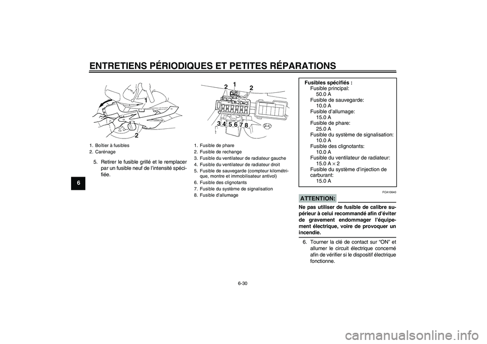 YAMAHA YZF-R1 2006  Notices Demploi (in French) ENTRETIENS PÉRIODIQUES ET PETITES RÉPARATIONS
6-30
6
5. Retirer le fusible grillé et le remplacer
par un fusible neuf de l’intensité spéci-
fiée.
ATTENTION:
FCA10640
Ne pas utiliser de fusible