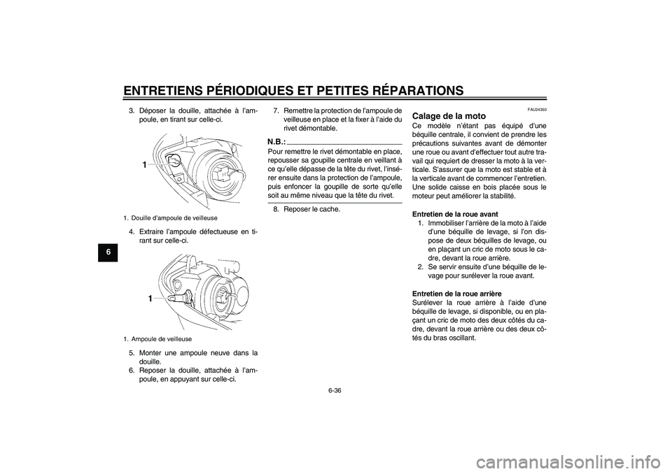 YAMAHA YZF-R1 2006  Notices Demploi (in French) ENTRETIENS PÉRIODIQUES ET PETITES RÉPARATIONS
6-36
6
3. Déposer la douille, attachée à l’am-
poule, en tirant sur celle-ci.
4. Extraire l’ampoule défectueuse en ti-
rant sur celle-ci.
5. Mon