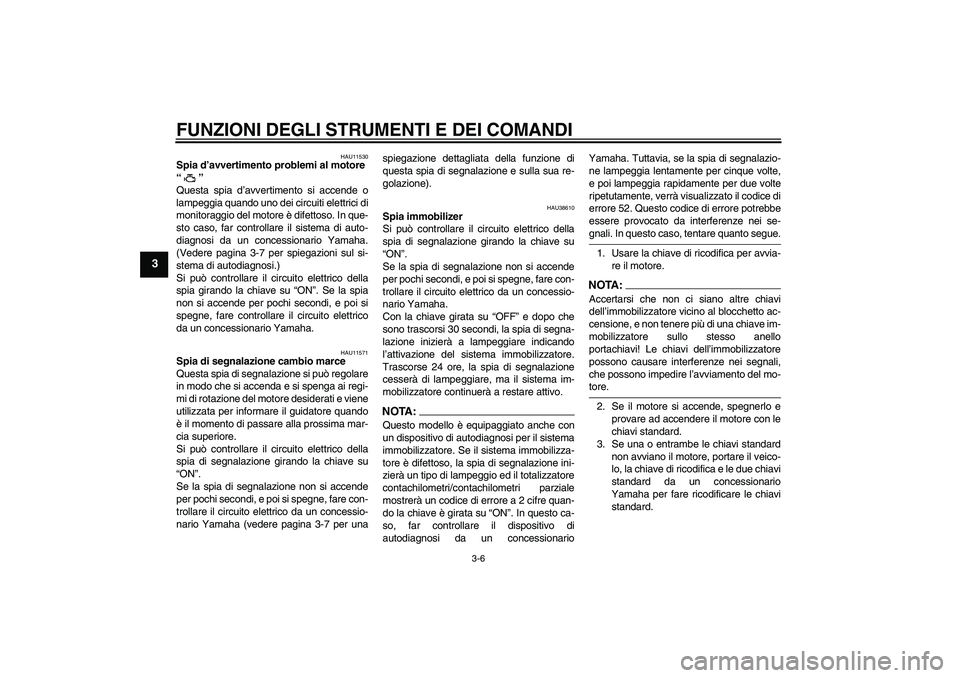 YAMAHA YZF-R1 2006  Manuale duso (in Italian) FUNZIONI DEGLI STRUMENTI E DEI COMANDI
3-6
3
HAU11530
Spia d’avvertimento problemi al motore 
“” 
Questa spia d’avvertimento si accende o
lampeggia quando uno dei circuiti elettrici di
monitor