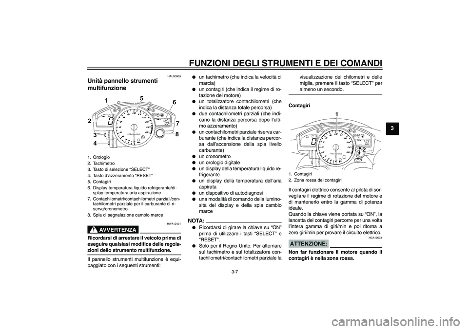YAMAHA YZF-R1 2006  Manuale duso (in Italian) FUNZIONI DEGLI STRUMENTI E DEI COMANDI
3-7
3
HAU33965
Unità pannello strumenti 
multifunzione 
AVVERTENZA
HWA12421
Ricordarsi di arrestare il veicolo prima di
eseguire qualsiasi modifica delle regola