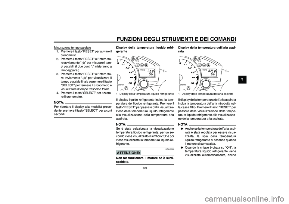 YAMAHA YZF-R1 2006  Manuale duso (in Italian) FUNZIONI DEGLI STRUMENTI E DEI COMANDI
3-9
3
Misurazione tempo parziale1. Premere il tasto “RESET” per avviare il
cronometro.
2. Premere il tasto “RESET” o l’interrutto-
re avviamento “”