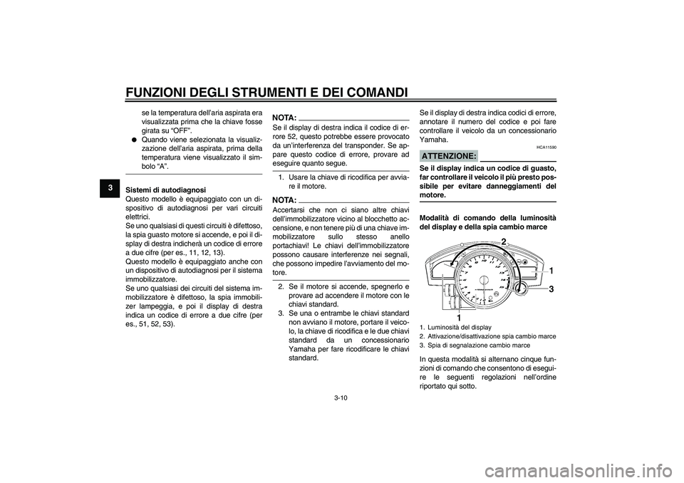 YAMAHA YZF-R1 2006  Manuale duso (in Italian) FUNZIONI DEGLI STRUMENTI E DEI COMANDI
3-10
3
se la temperatura dell’aria aspirata era
visualizzata prima che la chiave fosse
girata su “OFF”.

Quando viene selezionata la visualiz-
zazione del