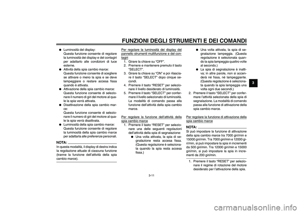 YAMAHA YZF-R1 2006  Manuale duso (in Italian) FUNZIONI DEGLI STRUMENTI E DEI COMANDI
3-11
3

Luminosità del display:
Questa funzione consente di regolare
la luminosità dei display e del contagiri
per adattarlo alle condizioni di luce
esterne.
