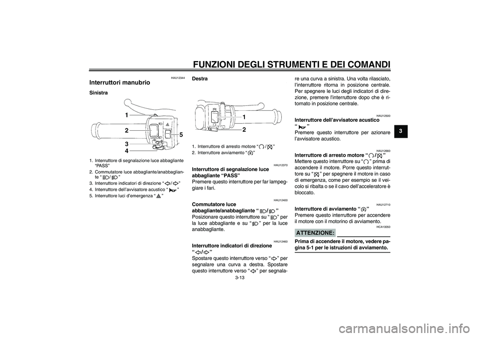 YAMAHA YZF-R1 2006  Manuale duso (in Italian) FUNZIONI DEGLI STRUMENTI E DEI COMANDI
3-13
3
HAU12344
Interruttori manubrio SinistraDestra
HAU12370
Interruttore di segnalazione luce 
abbagliante “PASS” 
Premere questo interruttore per far lamp