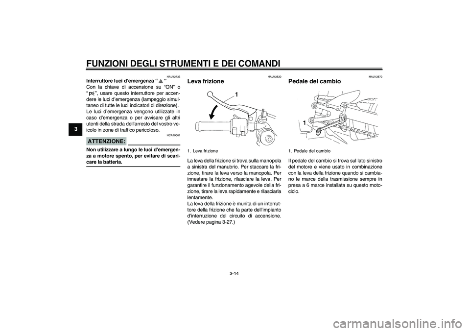 YAMAHA YZF-R1 2006  Manuale duso (in Italian) FUNZIONI DEGLI STRUMENTI E DEI COMANDI
3-14
3
HAU12733
Interruttore luci d’emergenza “” 
Con la chiave di accensione su “ON” o
“”, usare questo interruttore per accen-
dere le luci d’e