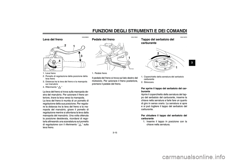 YAMAHA YZF-R1 2006  Manuale duso (in Italian) FUNZIONI DEGLI STRUMENTI E DEI COMANDI
3-15
3
HAU33850
Leva del freno La leva del freno si trova sulla manopola de-
stra del manubrio. Per azionare il freno an-
teriore, tirare la leva verso la manopo