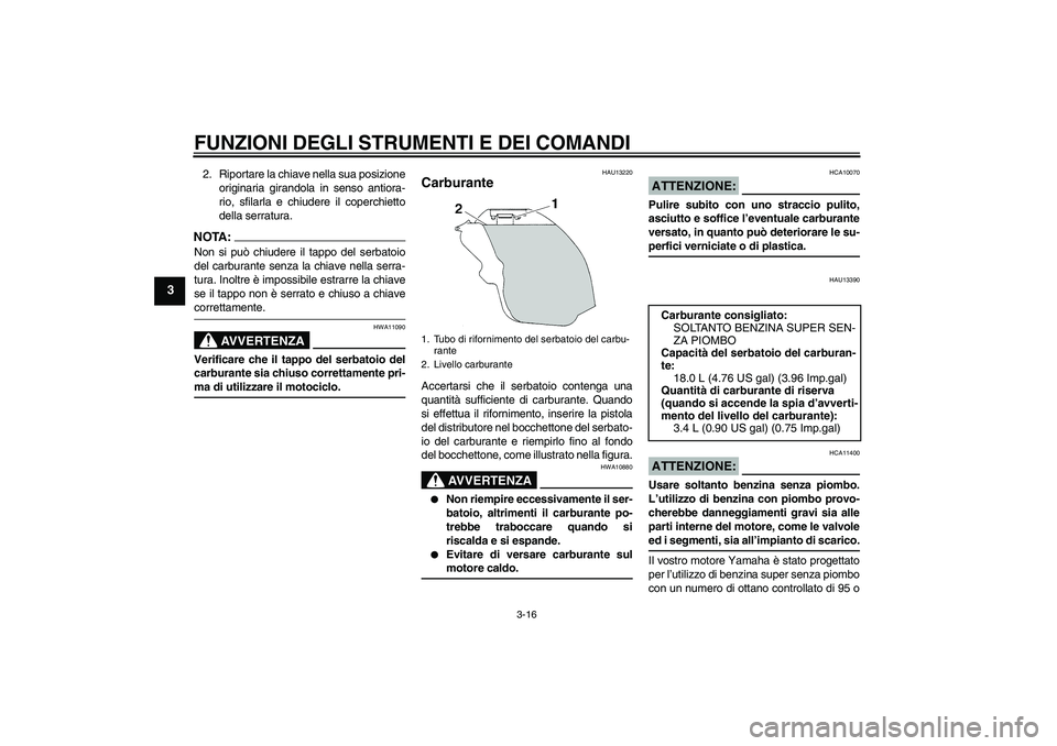 YAMAHA YZF-R1 2006  Manuale duso (in Italian) FUNZIONI DEGLI STRUMENTI E DEI COMANDI
3-16
3
2. Riportare la chiave nella sua posizione
originaria girandola in senso antiora-
rio, sfilarla e chiudere il coperchietto
della serratura.NOTA:Non si pu