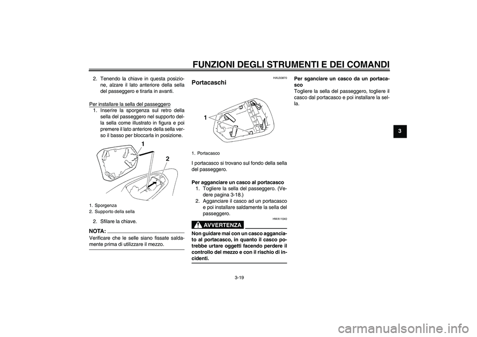 YAMAHA YZF-R1 2006 Manuale duso (in Italian) FUNZIONI DEGLI STRUMENTI E DEI COMANDI
3-19
3
2. Tenendo la chiave in questa posizio-
ne, alzare il lato anteriore della sella
del passeggero e tirarla in avanti.
Per installare la sella del passegger YAMAHA YZF-R1 2006 Manuale duso (in Italian) FUNZIONI DEGLI STRUMENTI E DEI COMANDI
3-19
3
2. Tenendo la chiave in questa posizio-
ne, alzare il lato anteriore della sella
del passeggero e tirarla in avanti.
Per installare la sella del passegger