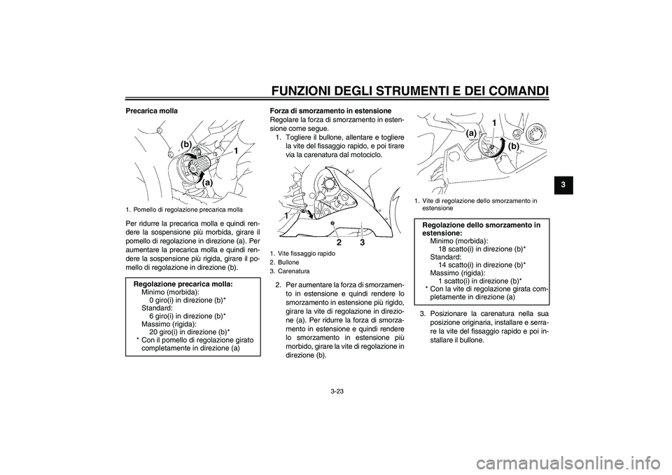 YAMAHA YZF-R1 2006 Manuale duso (in Italian) FUNZIONI DEGLI STRUMENTI E DEI COMANDI
3-23
3
Precarica molla
Per ridurre la precarica molla e quindi ren-
dere la sospensione più morbida, girare il
pomello di regolazione in direzione (a). Per
aume YAMAHA YZF-R1 2006 Manuale duso (in Italian) FUNZIONI DEGLI STRUMENTI E DEI COMANDI
3-23
3
Precarica molla
Per ridurre la precarica molla e quindi ren-
dere la sospensione più morbida, girare il
pomello di regolazione in direzione (a). Per
aume