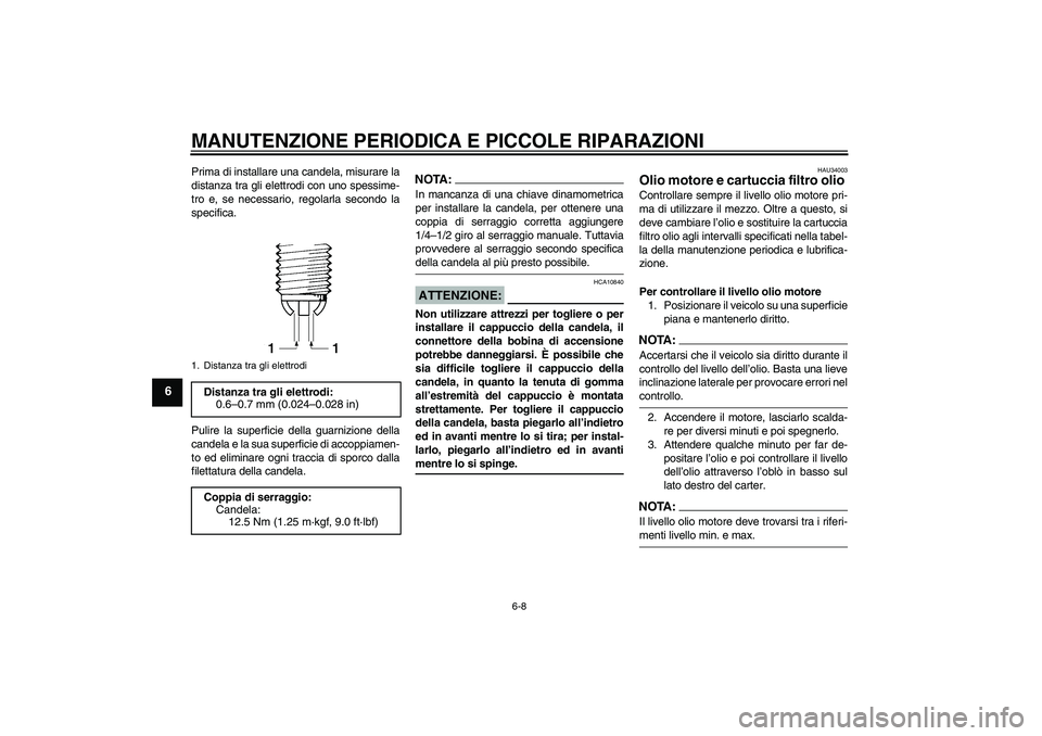 YAMAHA YZF-R1 2006  Manuale duso (in Italian) MANUTENZIONE PERIODICA E PICCOLE RIPARAZIONI
6-8
6
Prima di installare una candela, misurare la
distanza tra gli elettrodi con uno spessime-
tro e, se necessario, regolarla secondo la
specifica.
Pulir
