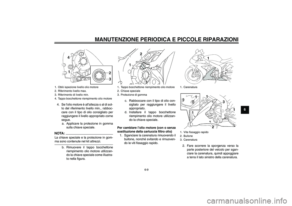 YAMAHA YZF-R1 2006  Manuale duso (in Italian) MANUTENZIONE PERIODICA E PICCOLE RIPARAZIONI
6-9
6
4. Se l’olio motore è all’altezza o al di sot-
to del riferimento livello min., rabboc-
care con il tipo di olio consigliato per
raggiungere il 