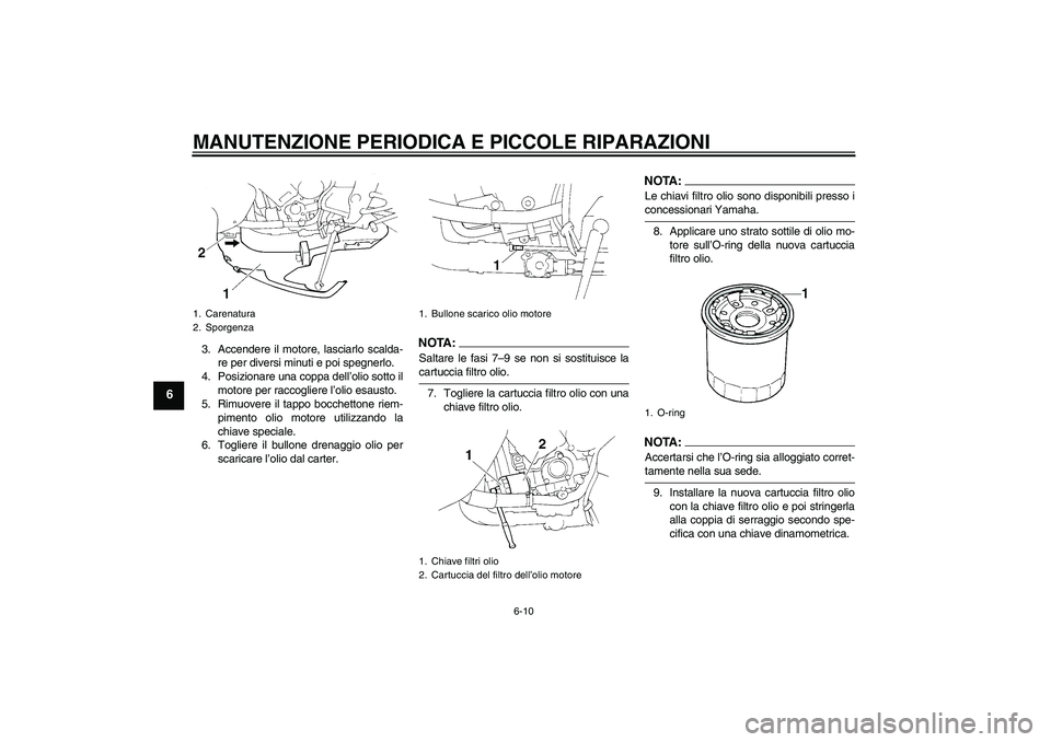YAMAHA YZF-R1 2006  Manuale duso (in Italian) MANUTENZIONE PERIODICA E PICCOLE RIPARAZIONI
6-10
6
3. Accendere il motore, lasciarlo scalda-
re per diversi minuti e poi spegnerlo.
4. Posizionare una coppa dell’olio sotto il
motore per raccoglier